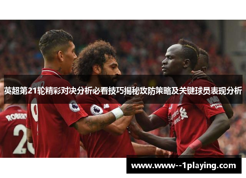 英超第21轮精彩对决分析必看技巧揭秘攻防策略及关键球员表现分析 英超第21轮精彩对决分析必看技巧揭秘攻防策略及关键球员表现分析