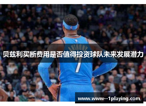 贝兹利买断费用是否值得投资球队未来发展潜力