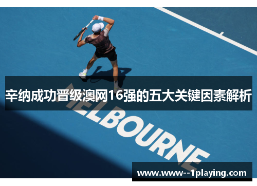 辛纳成功晋级澳网16强的五大关键因素解析 辛纳成功晋级澳网16强的五大关键因素解析