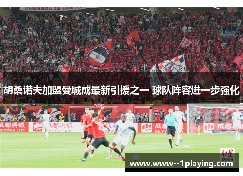 胡桑诺夫加盟曼城成最新引援之一 球队阵容进一步强化 胡桑诺夫加盟曼城成最新引援之一 球队阵容进一步强化