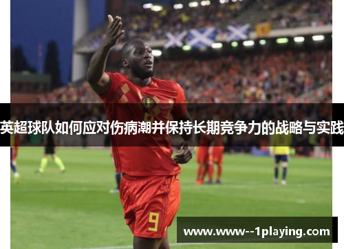 英超球队如何应对伤病潮并保持长期竞争力的战略与实践 英超球队如何应对伤病潮并保持长期竞争力的战略与实践