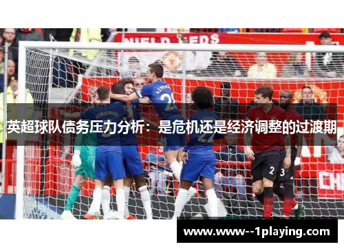 英超球队债务压力分析:是危机还是经济调整的过渡期 英超球队债务压力分析:是危机还是经济调整的过渡期