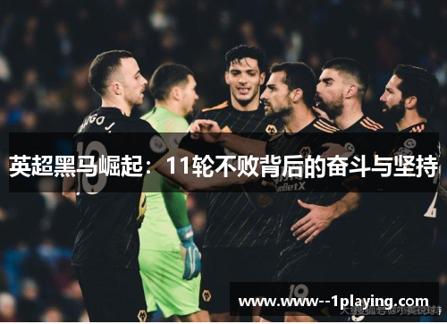 英超黑马崛起:11轮不败背后的奋斗与坚持 英超黑马崛起:11轮不败背后的奋斗与坚持