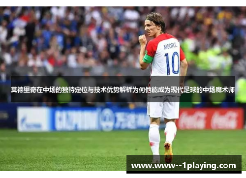 莫德里奇在中场的独特定位与技术优势解析为何他能成为现代足球的中场魔术师 莫德里奇在中场的独特定位与技术优势解析为何他能成为现代足球的中场魔术师