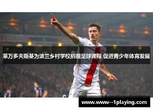 莱万多夫斯基为波兰乡村学校捐赠足球课程 促进青少年体育发展 莱万多夫斯基为波兰乡村学校捐赠足球课程 促进青少年体育发展