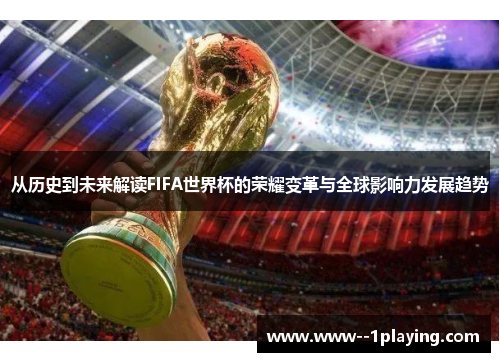 从历史到未来解读FIFA世界杯的荣耀变革与全球影响力发展趋势