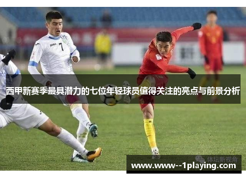 西甲新赛季最具潜力的七位年轻球员值得关注的亮点与前景分析 西甲新赛季最具潜力的七位年轻球员值得关注的亮点与前景分析