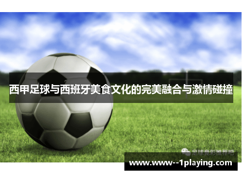西甲足球与西班牙美食文化的完美融合与激情碰撞