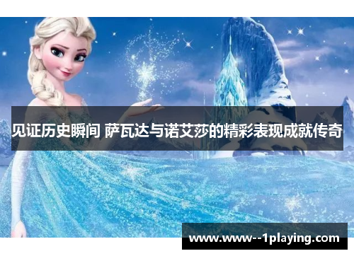 见证历史瞬间 萨瓦达与诺艾莎的精彩表现成就传奇 见证历史瞬间 萨瓦达与诺艾莎的精彩表现成就传奇