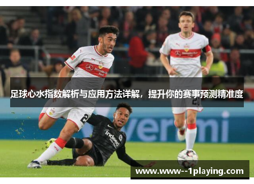 足球心水指数解析与应用方法详解,提升你的赛事预测精准度 足球心水指数解析与应用方法详解,提升你的赛事预测精准度